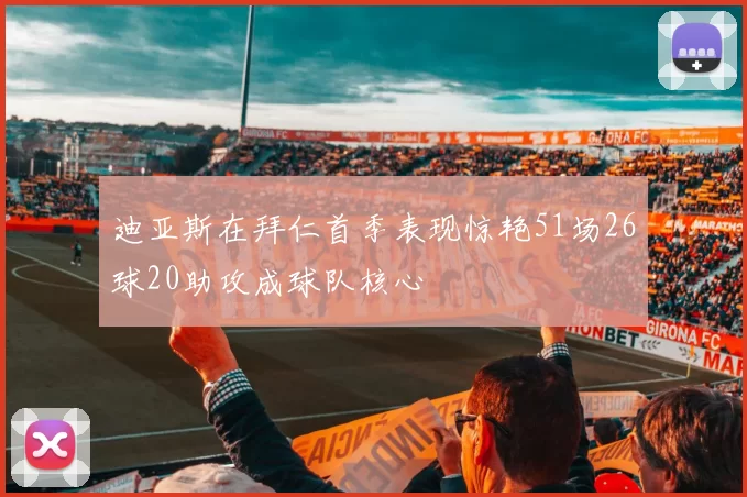 迪亚斯在拜仁首季表现惊艳51场26球20助攻成球队核心