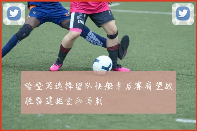 哈登若选择留队快船季后赛有望战胜雷霆掘金和马刺