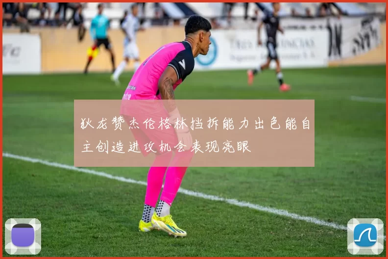 狄龙赞杰伦格林挡拆能力出色能自主创造进攻机会表现亮眼