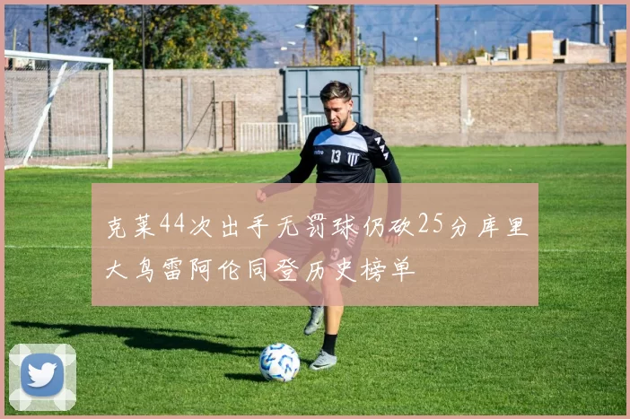 克莱44次出手无罚球仍砍25分库里大鸟雷阿伦同登历史榜单